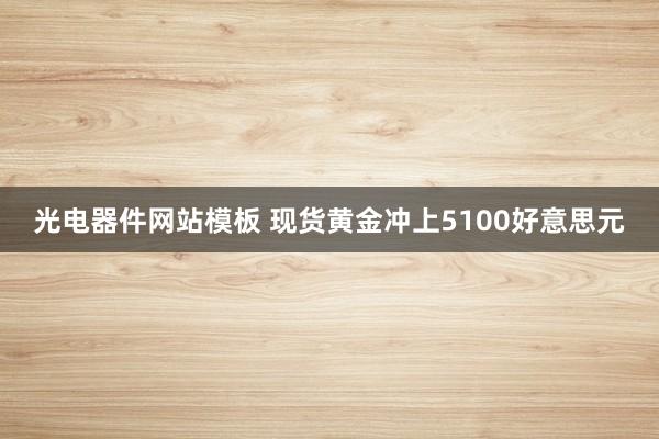 光电器件网站模板 现货黄金冲上5100好意思元