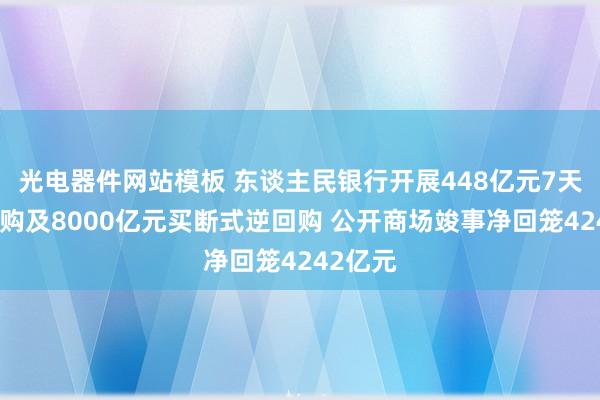 光电器件网站模板 东谈主民银行开展448亿元7天期逆回购及8000亿元买断式逆回购 公开商场竣事净回笼4242亿元