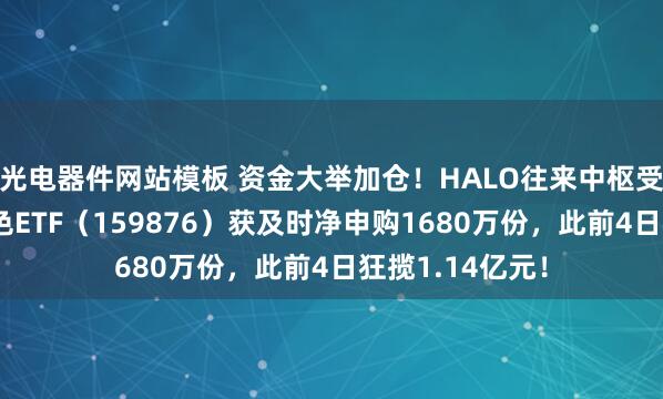 光电器件网站模板 资金大举加仓！HALO往来中枢受益赛说念，有色ETF（159876）获及时净申购1680万份，此前4日狂揽1.14亿元！