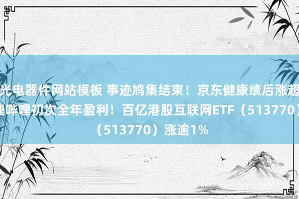 光电器件网站模板 事迹鸠集结束！京东健康绩后涨超5%，哔哩哔哩初次全年盈利！百亿港股互联网ETF（513770）涨逾1%