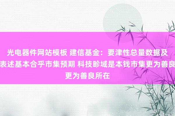 光电器件网站模板 建信基金：要津性总量数据及战略表述基本合乎市集预期 科技畛域是本钱市集更为善良所在
