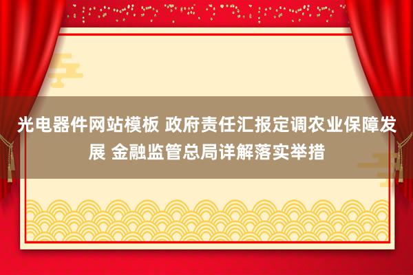 光电器件网站模板 政府责任汇报定调农业保障发展 金融监管总局详解落实举措