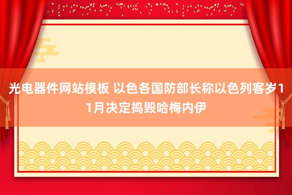 光电器件网站模板 以色各国防部长称以色列客岁11月决定捣毁哈梅内伊