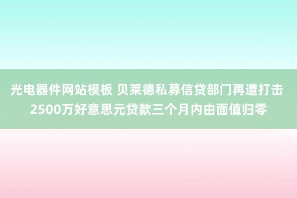光电器件网站模板 贝莱德私募信贷部门再遭打击 2500万好意思元贷款三个月内由面值归零