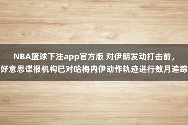 NBA篮球下注app官方版 对伊朗发动打击前，好意思谍报机构已对哈梅内伊动作轨迹进行数月追踪