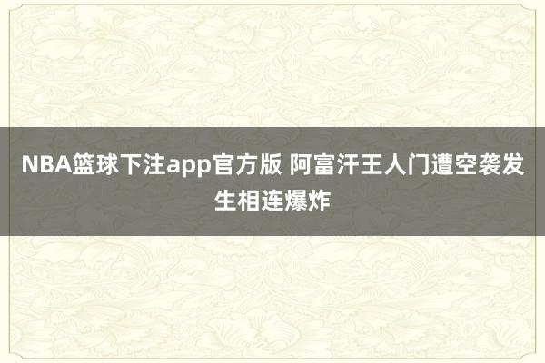 NBA篮球下注app官方版 阿富汗王人门遭空袭发生相连爆炸