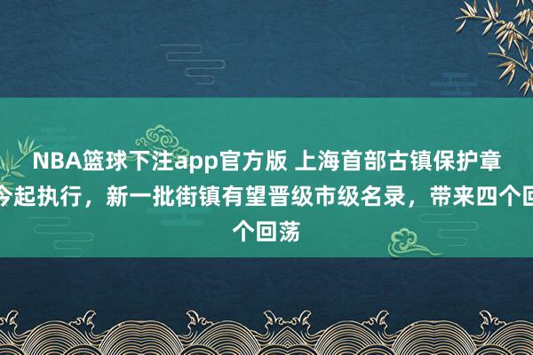 NBA篮球下注app官方版 上海首部古镇保护章程今起执行，新一批街镇有望晋级市级名录，带来四个回荡