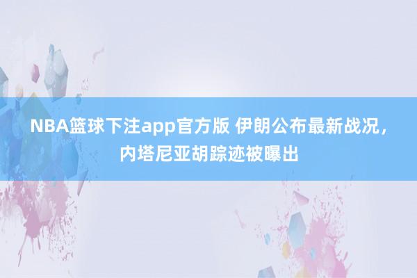 NBA篮球下注app官方版 伊朗公布最新战况,内塔尼亚胡踪迹被曝出