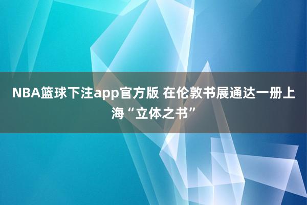 NBA篮球下注app官方版 在伦敦书展通达一册上海“立体之书”