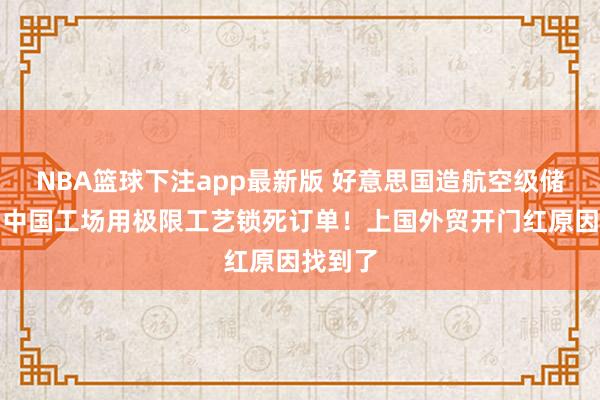 NBA篮球下注app最新版 好意思国造航空级储水罐，中国工场用极限工艺锁死订单！上国外贸开门红原因找到了