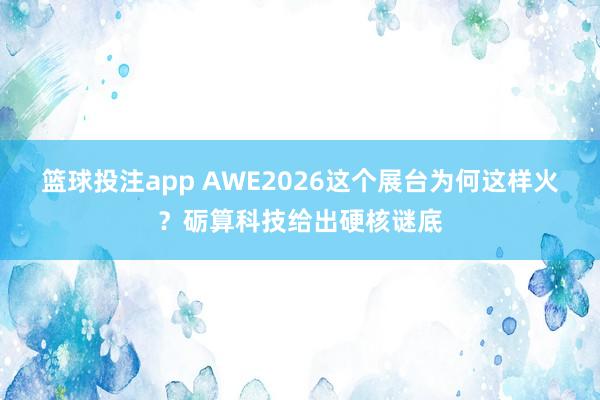 篮球投注app AWE2026这个展台为何这样火？砺算科技给出硬核谜底