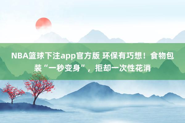 NBA篮球下注app官方版 环保有巧想！食物包装“一秒变身”，拒却一次性花消
