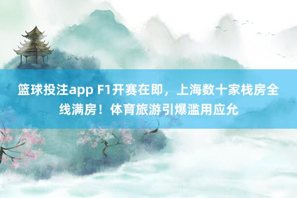 篮球投注app F1开赛在即,上海数十家栈房全线满房!体育旅游引爆滥用应允
