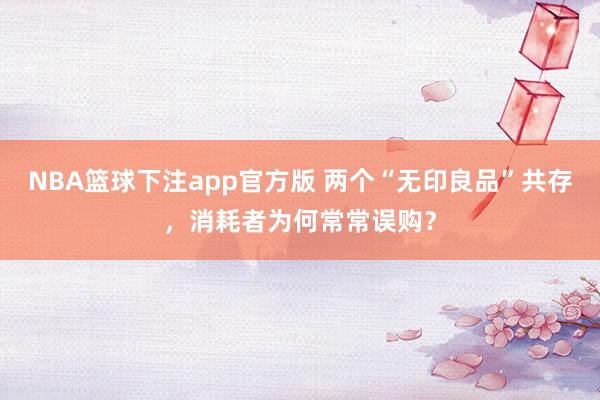 NBA篮球下注app官方版 两个“无印良品”共存，消耗者为何常常误购？