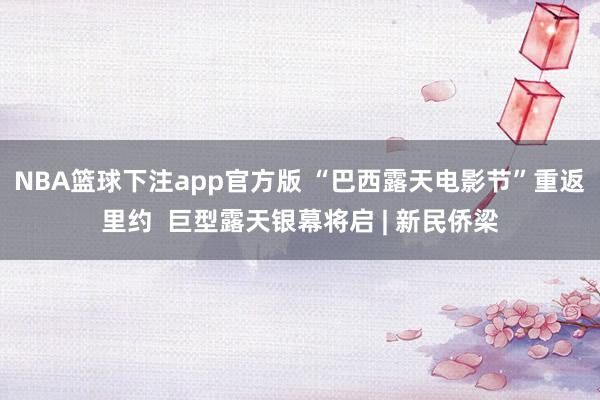 NBA篮球下注app官方版 “巴西露天电影节”重返里约  巨型露天银幕将启 | 新民侨梁