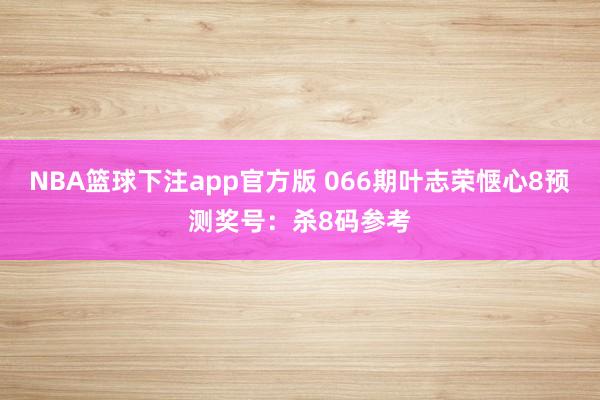 NBA篮球下注app官方版 066期叶志荣惬心8预测奖号：杀8码参考