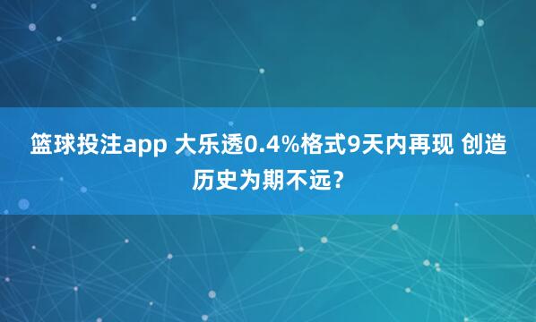 篮球投注app 大乐透0.4%格式9天内再现 创造历史为期不远？