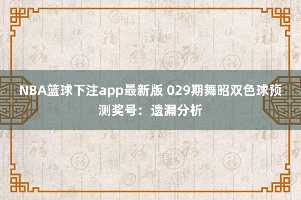 NBA篮球下注app最新版 029期舞昭双色球预测奖号：遗漏分析