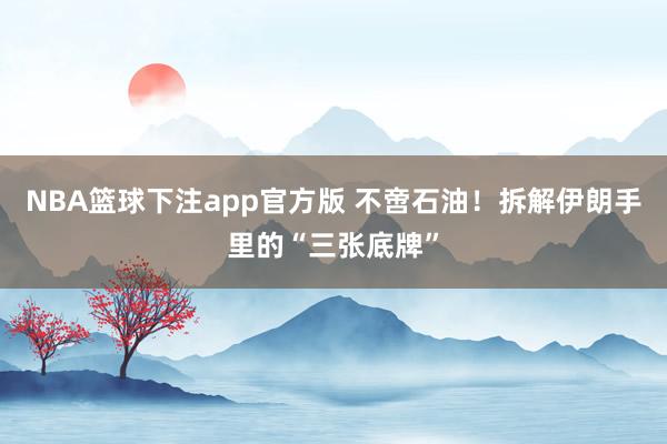 NBA篮球下注app官方版 不啻石油！拆解伊朗手里的“三张底牌”