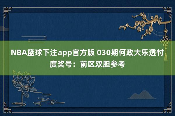 NBA篮球下注app官方版 030期何政大乐透忖度奖号：前区双胆参考