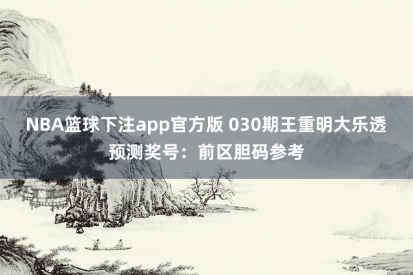 NBA篮球下注app官方版 030期王重明大乐透预测奖号：前区胆码参考
