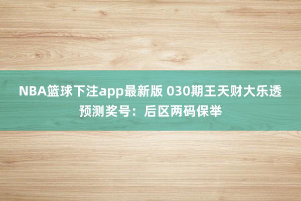NBA篮球下注app最新版 030期王天财大乐透预测奖号：后区两码保举