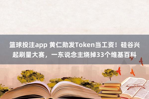 篮球投注app 黄仁勋发Token当工资！硅谷兴起刷量大赛，一东说念主烧掉33个维基百科