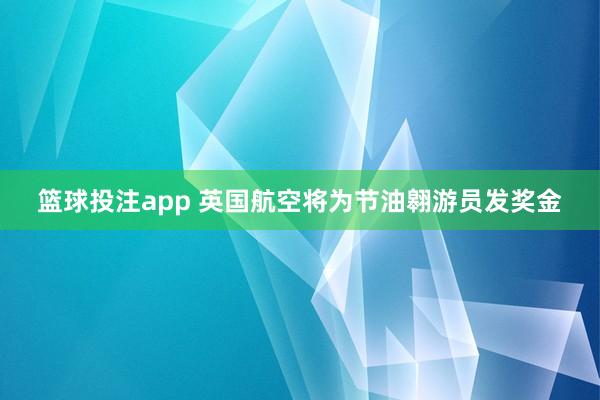篮球投注app 英国航空将为节油翱游员发奖金