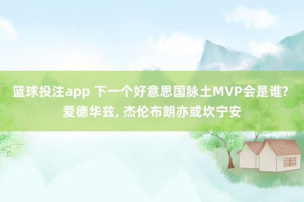 篮球投注app 下一个好意思国脉土MVP会是谁? 爱德华兹， 杰伦布朗亦或坎宁安