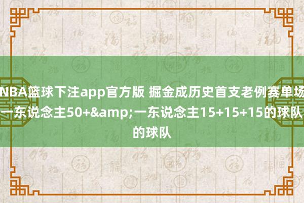 NBA篮球下注app官方版 掘金成历史首支老例赛单场一东说念主50+&一东说念主15+15+15的球队