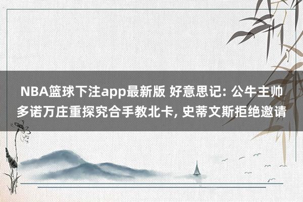NBA篮球下注app最新版 好意思记: 公牛主帅多诺万庄重探究合手教北卡， 史蒂文斯拒绝邀请