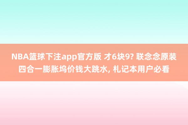 NBA篮球下注app官方版 才6块9? 联念念原装四合一膨胀坞价钱大跳水， 札记本用户必看