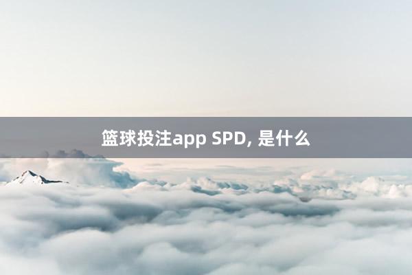 篮球投注app SPD， 是什么