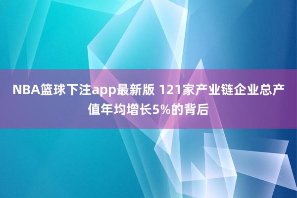 NBA篮球下注app最新版 121家产业链企业总产值年均增长5%的背后