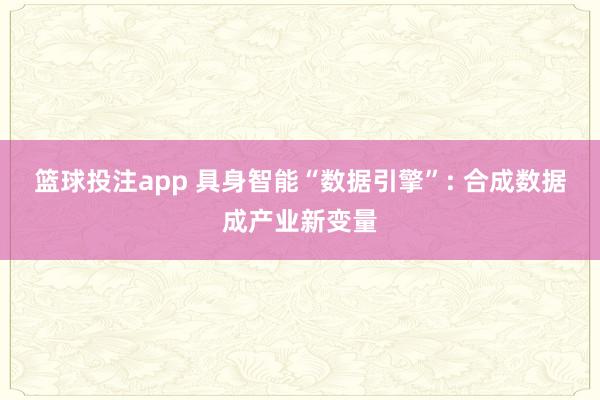 篮球投注app 具身智能“数据引擎”: 合成数据成产业新变量