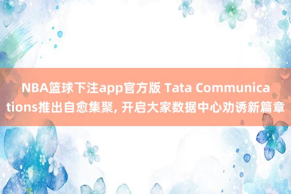 NBA篮球下注app官方版 Tata Communications推出自愈集聚， 开启大家数据中心劝诱新篇章
