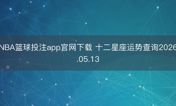 NBA篮球投注app官网下载 十二星座运势查询2026.05.13