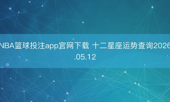 NBA篮球投注app官网下载 十二星座运势查询2026.05.12
