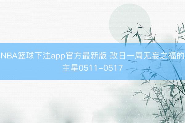 NBA篮球下注app官方最新版 改日一周无妄之福的主星0511-0517