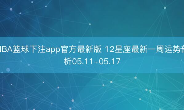 NBA篮球下注app官方最新版 12星座最新一周运势剖析05.11-05.17
