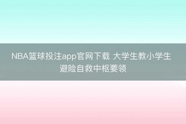 NBA篮球投注app官网下载 大学生教小学生 避险自救中枢要领