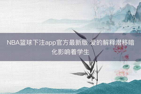 NBA篮球下注app官方最新版 爱的解释潜移暗化影响着学生