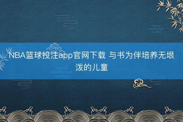 NBA篮球投注app官网下载 与书为伴培养无垠泼的儿童