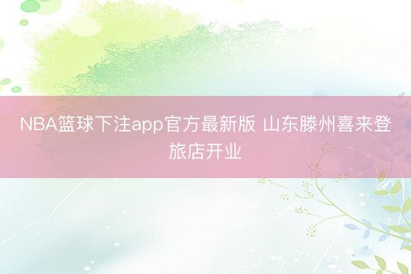 NBA篮球下注app官方最新版 山东滕州喜来登旅店开业