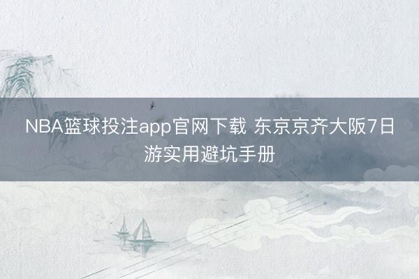 NBA篮球投注app官网下载 东京京齐大阪7日游实用避坑手册