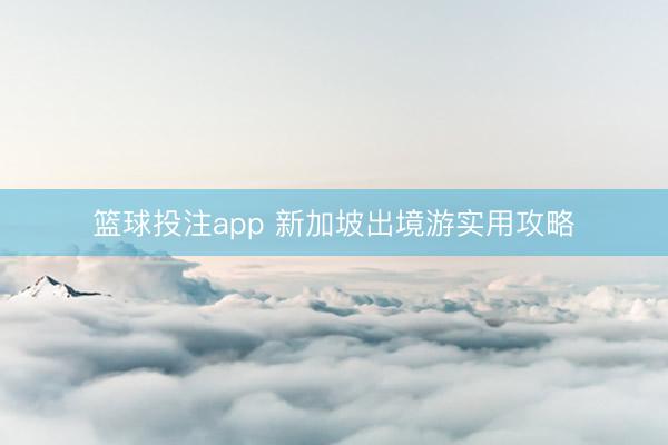 篮球投注app 新加坡出境游实用攻略