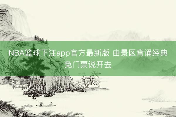 NBA篮球下注app官方最新版 由景区背诵经典免门票说开去