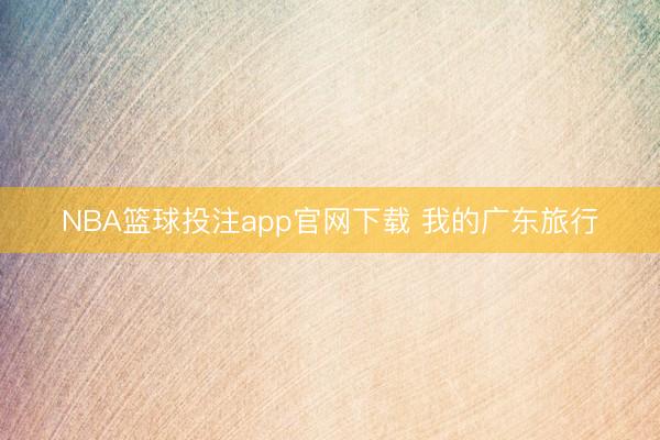 NBA篮球投注app官网下载 我的广东旅行