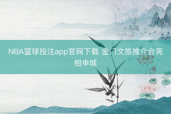 NBA篮球投注app官网下载 金门文旅推介会亮相申城