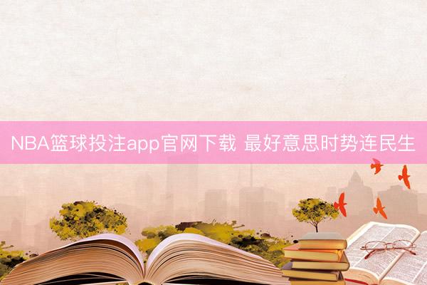 NBA篮球投注app官网下载 最好意思时势连民生